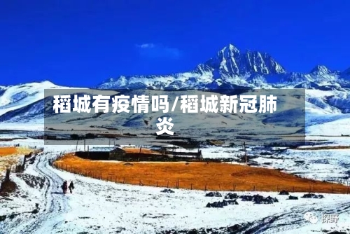 稻城有疫情吗/稻城新冠肺炎
