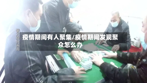 疫情期间有人聚集/疫情期间发现聚众怎么办