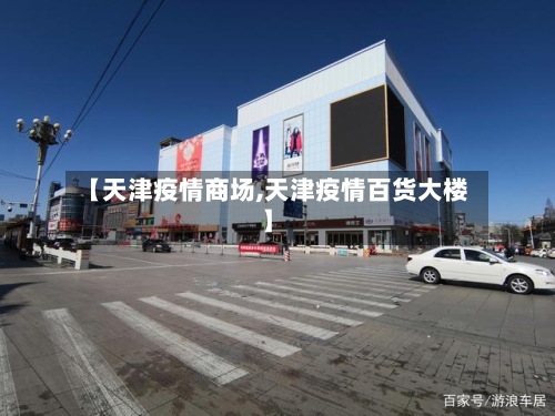 【天津疫情商场,天津疫情百货大楼】-第2张图片