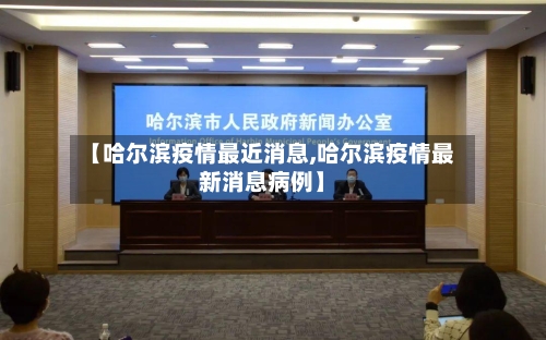 【哈尔滨疫情最近消息,哈尔滨疫情最新消息病例】-第3张图片