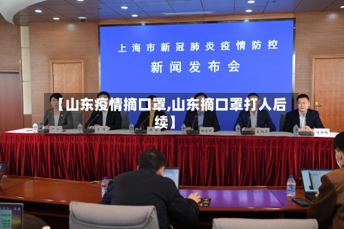 【山东疫情摘口罩,山东摘口罩打人后续】-第3张图片