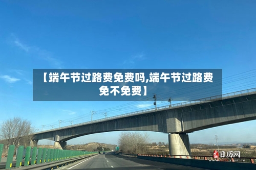 【端午节过路费免费吗,端午节过路费免不免费】-第3张图片
