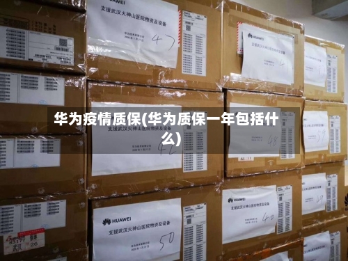 华为疫情质保(华为质保一年包括什么)-第2张图片