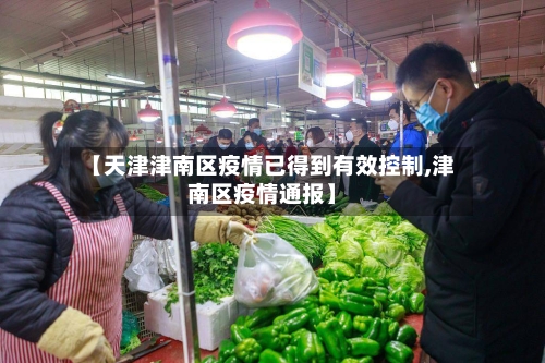 【天津津南区疫情已得到有效控制,津南区疫情通报】-第3张图片