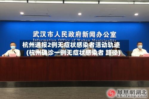 杭州通报2例无症状感染者活动轨迹(杭州确诊一例无症状感染者 路径)