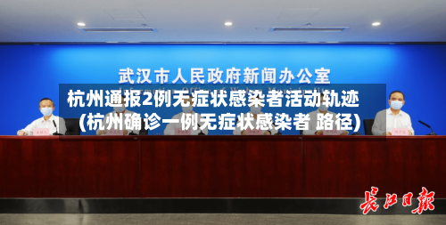 杭州通报2例无症状感染者活动轨迹(杭州确诊一例无症状感染者 路径)-第2张图片