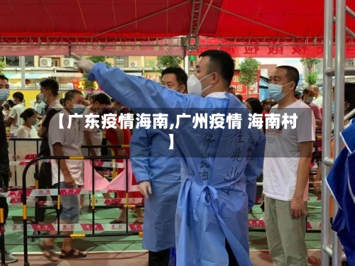 【广东疫情海南,广州疫情 海南村】