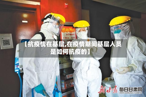 【抗疫情在基层,在疫情期间基层人员是如何抗疫的】