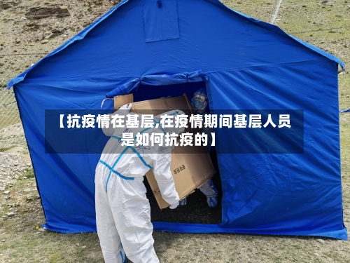 【抗疫情在基层,在疫情期间基层人员是如何抗疫的】-第3张图片
