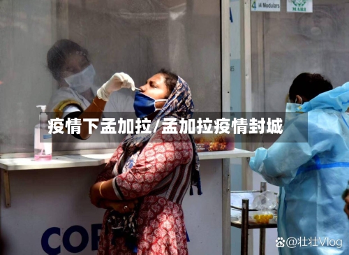 疫情下孟加拉/孟加拉疫情封城