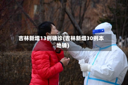 吉林新增13例确诊(吉林新增30例本地确)