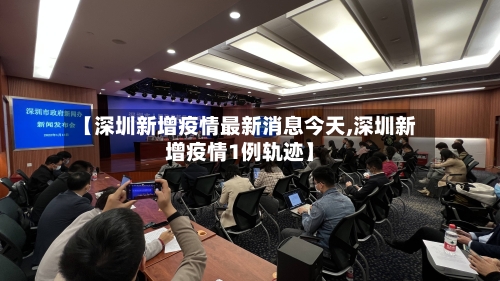 【深圳新增疫情最新消息今天,深圳新增疫情1例轨迹】-第2张图片