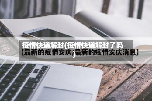 疫情快递解封(疫情快递解封了吗)