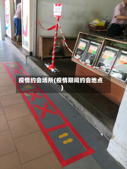 疫情约会场所(疫情期间约会地点)