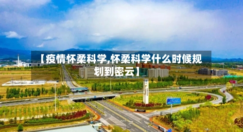 【疫情怀柔科学,怀柔科学什么时候规划到密云】