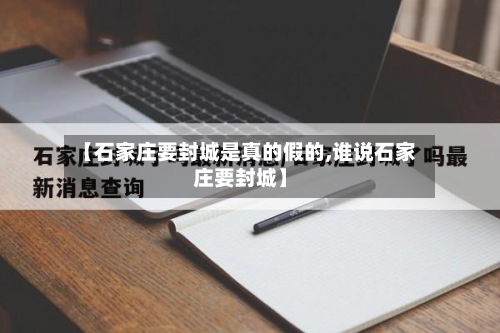 【石家庄要封城是真的假的,谁说石家庄要封城】-第3张图片