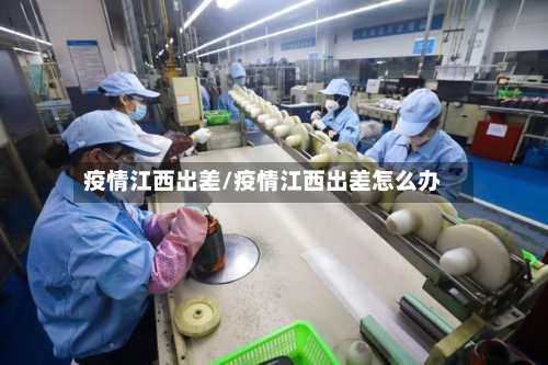 疫情江西出差/疫情江西出差怎么办-第3张图片