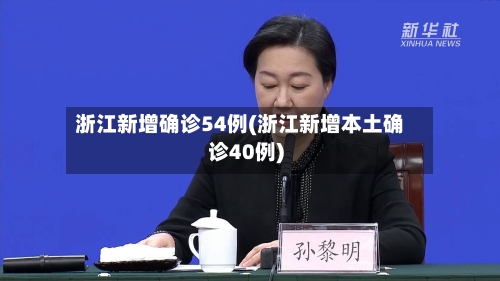 浙江新增确诊54例(浙江新增本土确诊40例)-第3张图片
