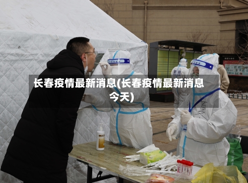 长春疫情最新消息(长春疫情最新消息今天)