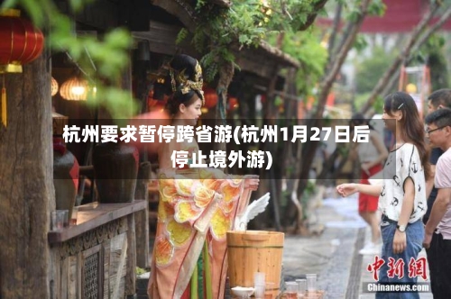 杭州要求暂停跨省游(杭州1月27日后停止境外游)-第2张图片