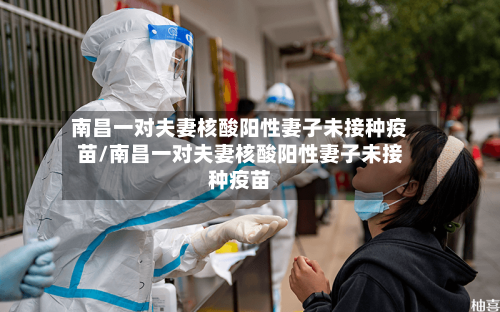 南昌一对夫妻核酸阳性妻子未接种疫苗/南昌一对夫妻核酸阳性妻子未接种疫苗
