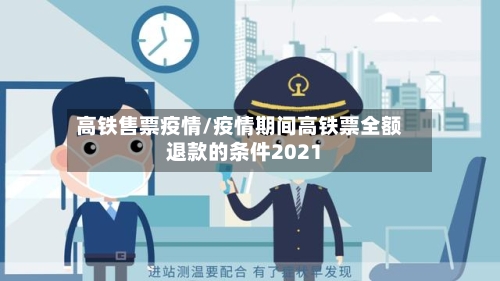 高铁售票疫情/疫情期间高铁票全额退款的条件2021