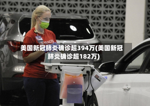 美国新冠肺炎确诊超394万(美国新冠肺炎确诊超182万)