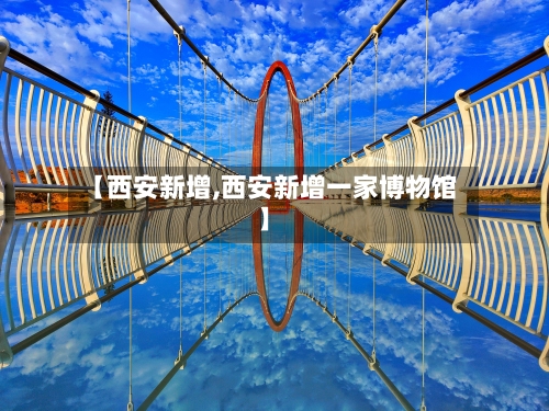 【西安新增,西安新增一家博物馆】