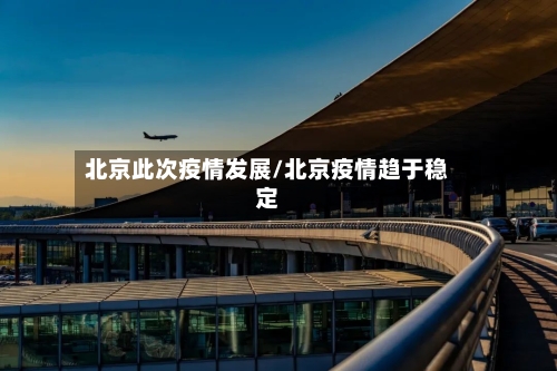 北京此次疫情发展/北京疫情趋于稳定