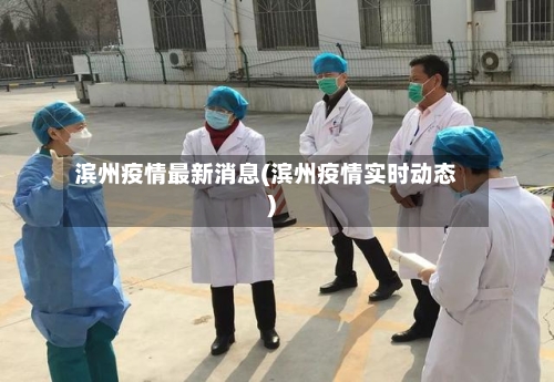 滨州疫情最新消息(滨州疫情实时动态)-第3张图片