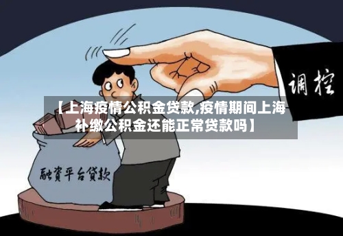 【上海疫情公积金贷款,疫情期间上海补缴公积金还能正常贷款吗】