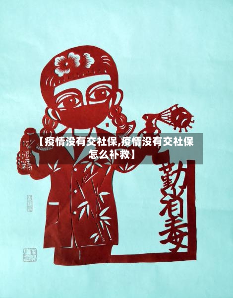 【疫情没有交社保,疫情没有交社保怎么补救】-第2张图片
