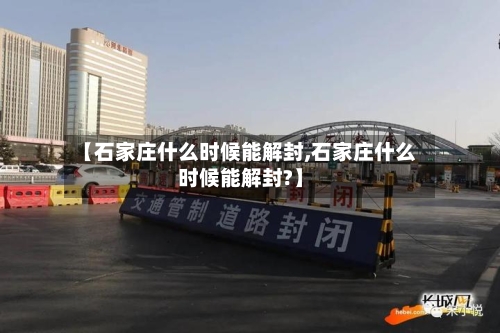 【石家庄什么时候能解封,石家庄什么时候能解封?】-第2张图片
