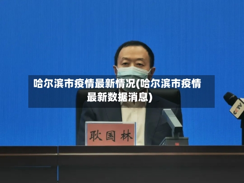 哈尔滨市疫情最新情况(哈尔滨市疫情最新数据消息)