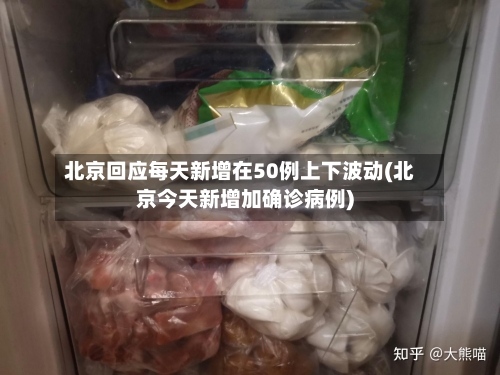 北京回应每天新增在50例上下波动(北京今天新增加确诊病例)