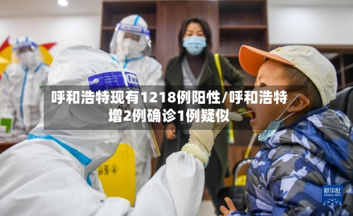 呼和浩特现有1218例阳性/呼和浩特增2例确诊1例疑似-第2张图片