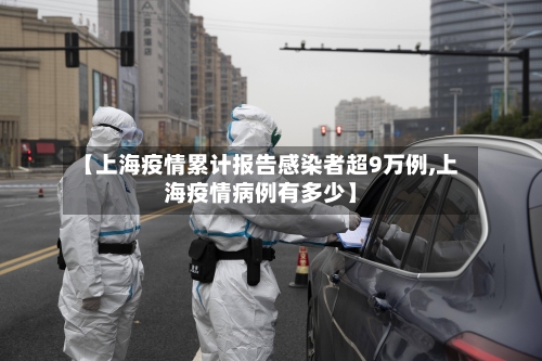 【上海疫情累计报告感染者超9万例,上海疫情病例有多少】