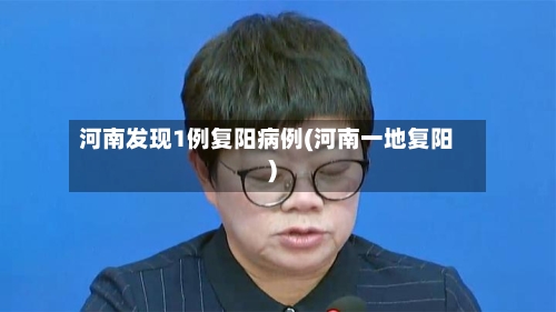 河南发现1例复阳病例(河南一地复阳)-第2张图片