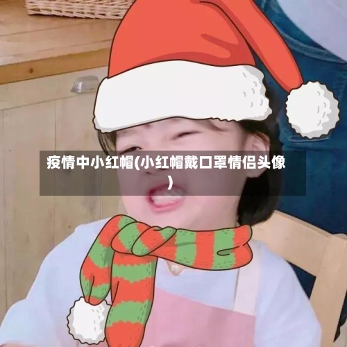 疫情中小红帽(小红帽戴口罩情侣头像)