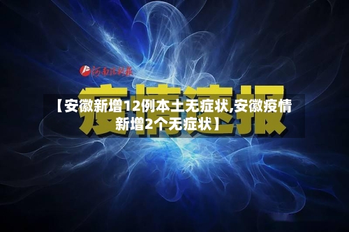 【安徽新增12例本土无症状,安徽疫情新增2个无症状】-第3张图片