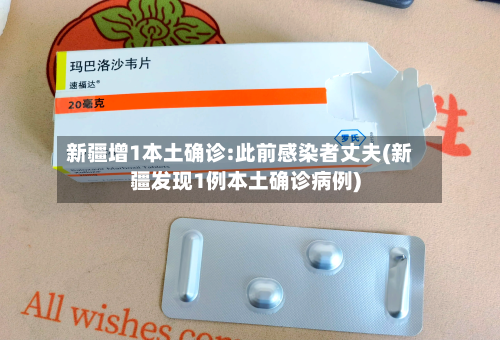 新疆增1本土确诊:此前感染者丈夫(新疆发现1例本土确诊病例)-第3张图片