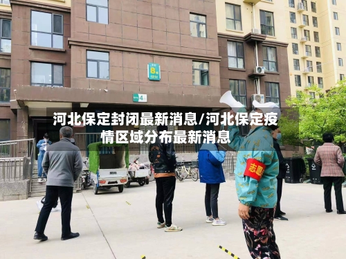 河北保定封闭最新消息/河北保定疫情区域分布最新消息-第3张图片