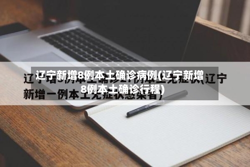 辽宁新增8例本土确诊病例(辽宁新增8例本土确诊行程)-第3张图片