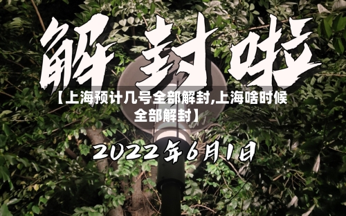 【上海预计几号全部解封,上海啥时候全部解封】-第2张图片