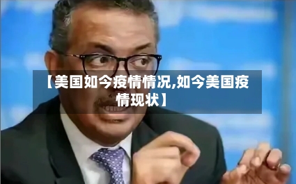 【美国如今疫情情况,如今美国疫情现状】