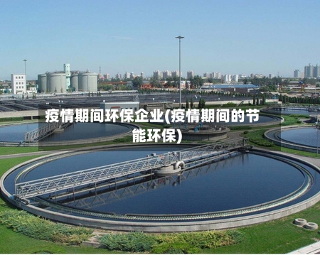 疫情期间环保企业(疫情期间的节能环保)