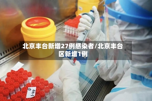 北京丰台新增27例感染者/北京丰台区新增1例