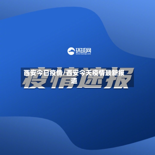 西安今日疫情/西安今天疫情最新报道-第2张图片