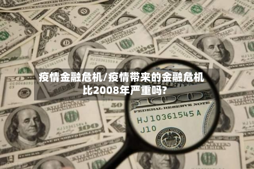 疫情金融危机/疫情带来的金融危机比2008年严重吗?-第2张图片