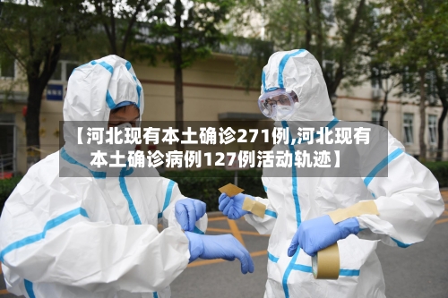 【河北现有本土确诊271例,河北现有本土确诊病例127例活动轨迹】-第2张图片